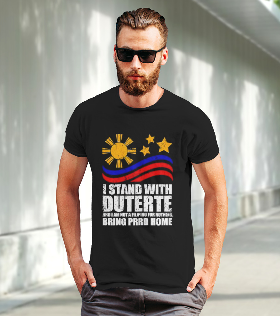 I Stand With Duterte I’m Not Filipino For Nothing Bring PRRD Home T-Shirt