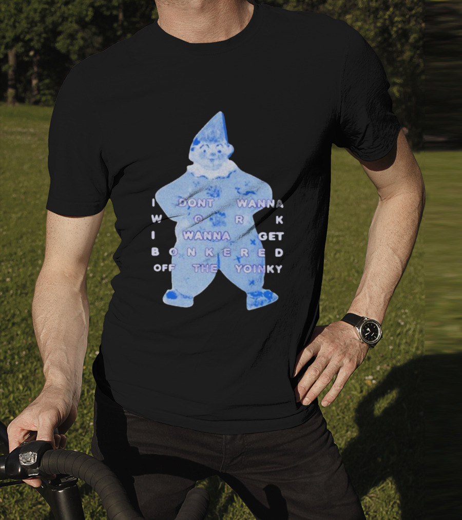 I Dont Wanna Work I Wanna Get Bonkered Off The Yoinky T-Shirt