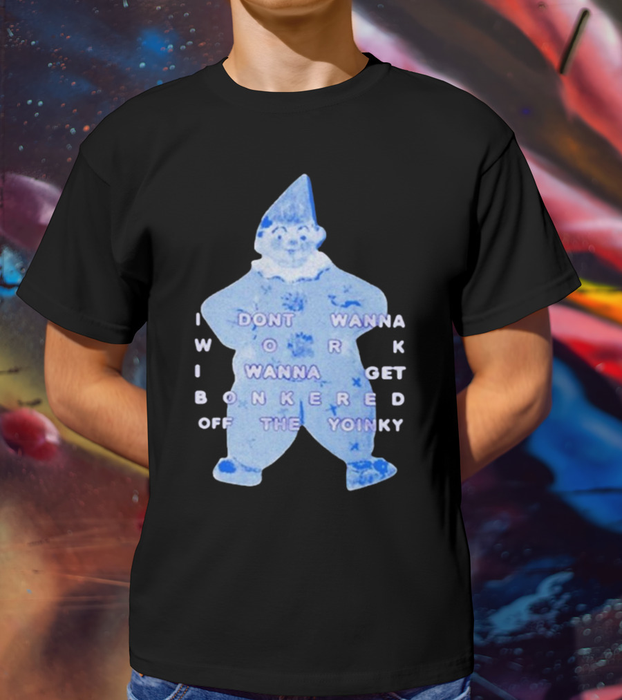 I Dont Wanna Work I Wanna Get Bonkered Off The Yoinky T-Shirt
