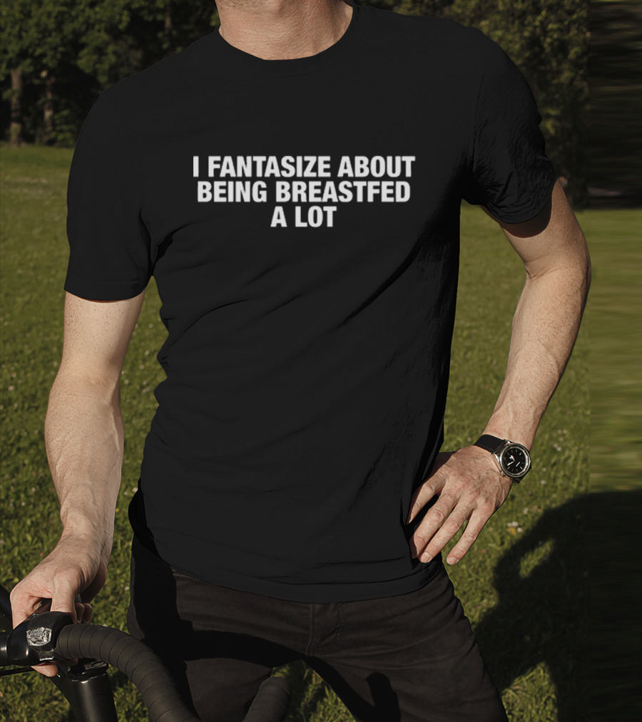 I Fantasize About Being Breastfed A Lot T-Shirt