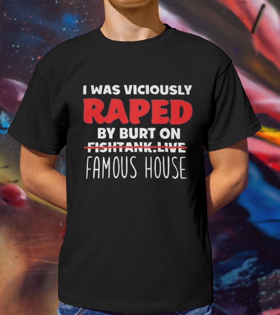 I Was Viciously Raped By Burt On Famous House T-Shirt