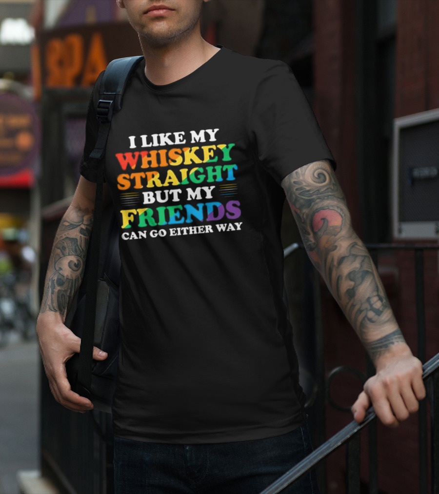 I Like My Whiskey Straight But My Friends Can Go Either Way T-Shirt