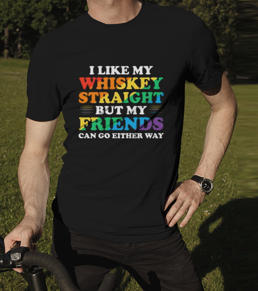 I Like My Whiskey Straight But My Friends Can Go Either Way T-Shirt