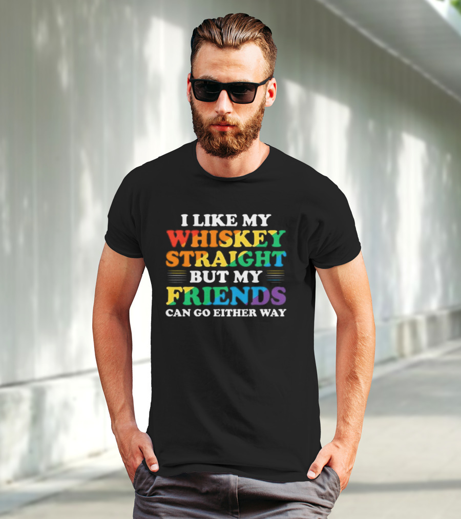 I Like My Whiskey Straight But My Friends Can Go Either Way T-Shirt