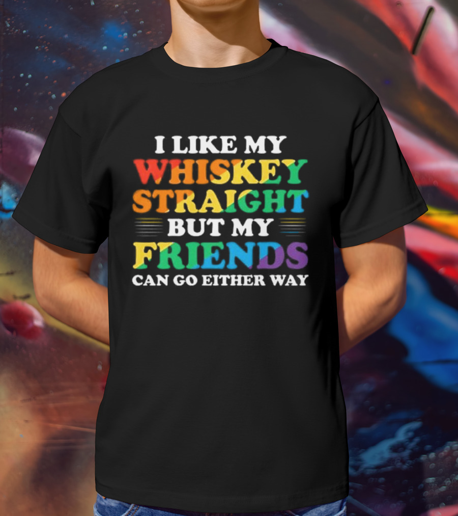 I Like My Whiskey Straight But My Friends Can Go Either Way T-Shirt