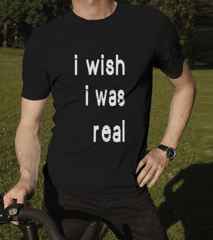 I Wish I Was Real T-Shirt