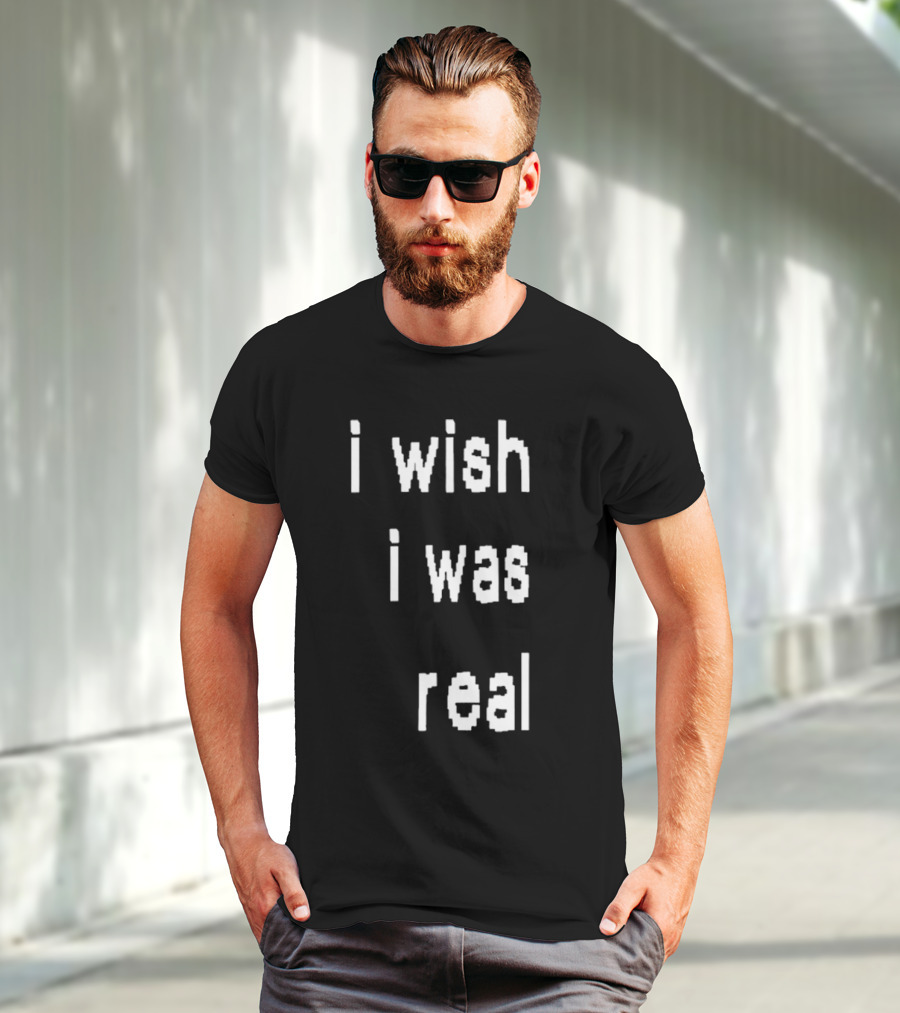 I Wish I Was Real T-Shirt