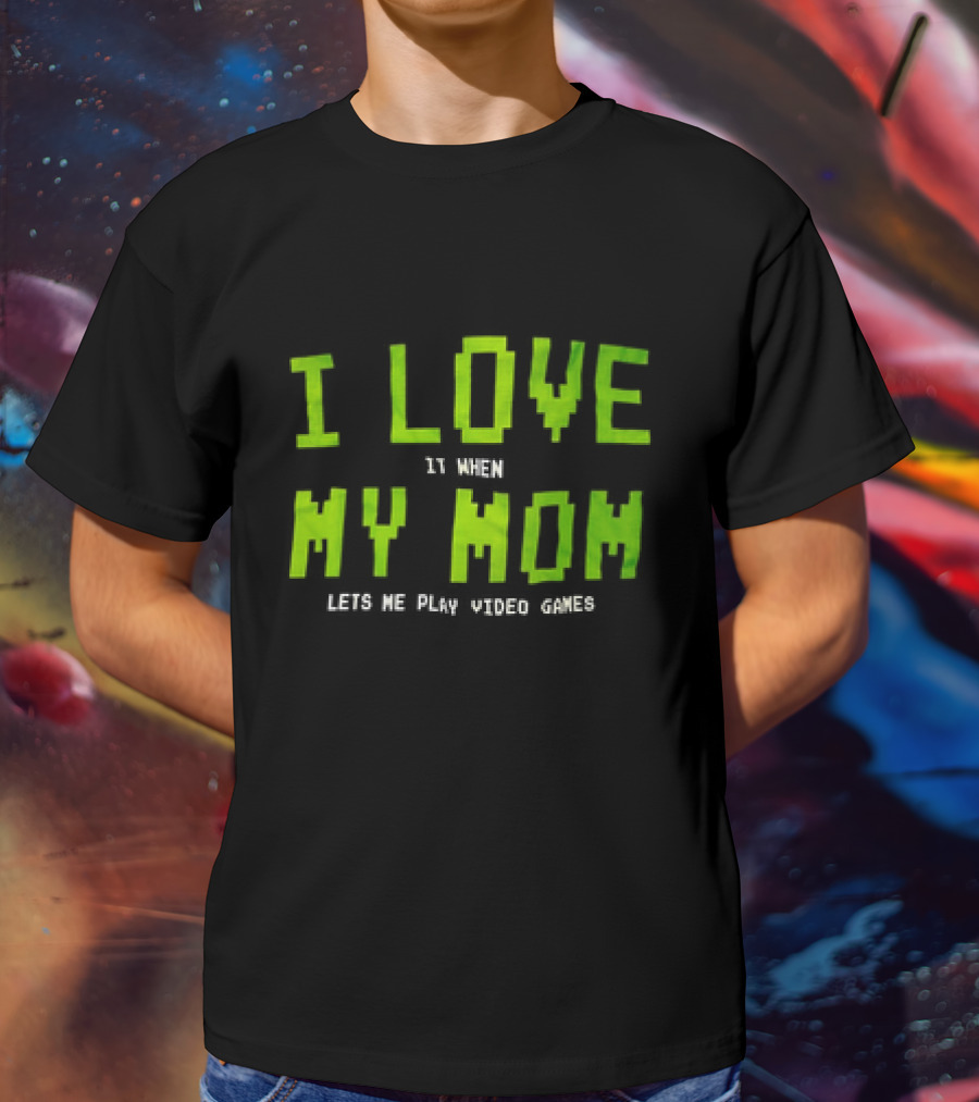 I Love It When My Mom Lets Me Play Video Games T-Shirt