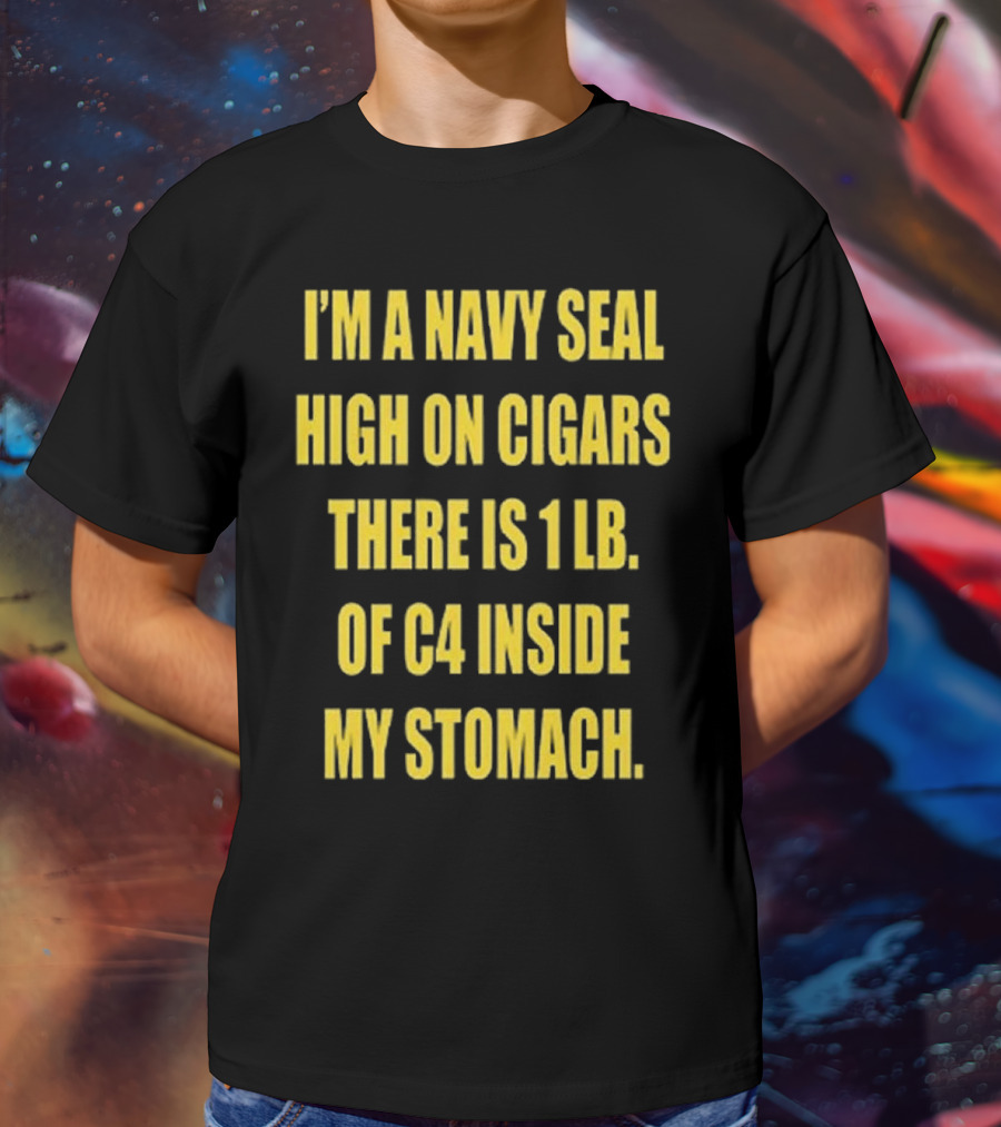 Hudson Mohawke I’m A Navy Seal High On Cigars There Is 1 Lb Of C4 Inside My Stomach T-Shirt
