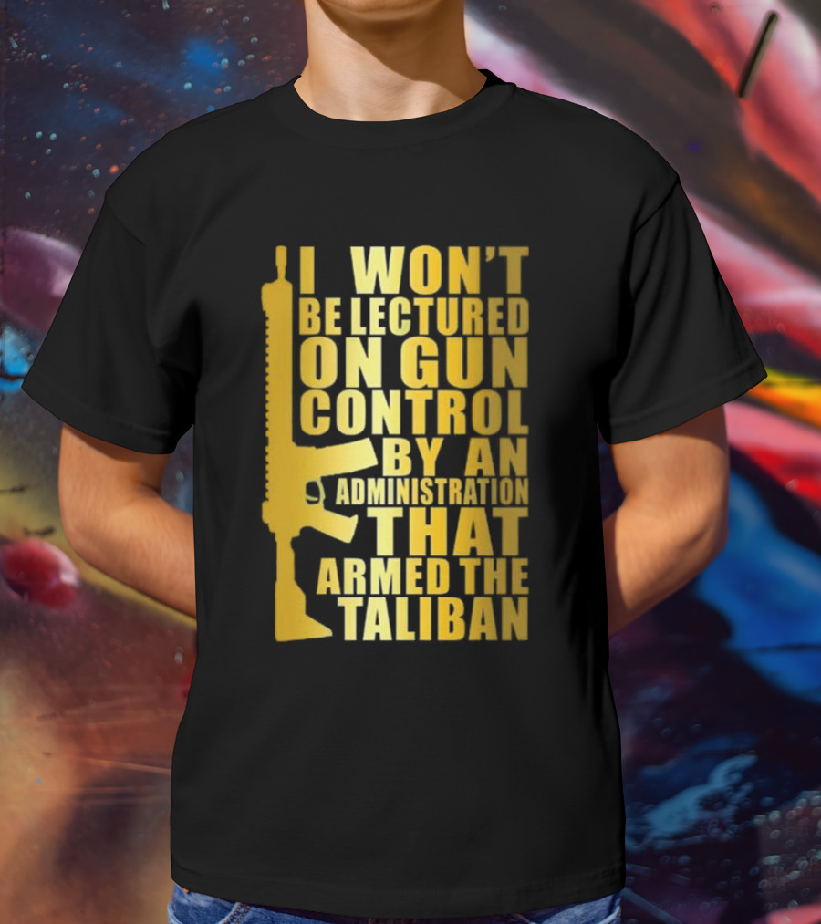 I Won’t Be Lectured On Gun Control By An Administration Funny Text T-Shirt