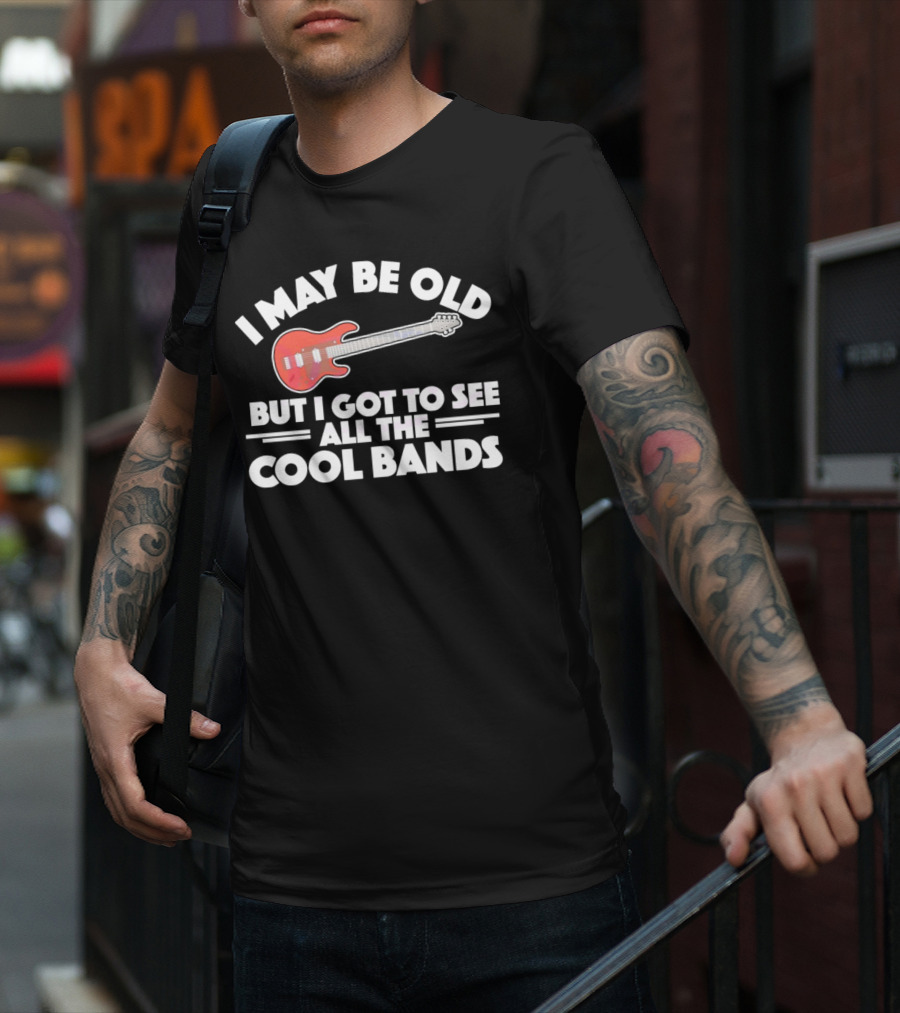 I May Be Old But I Got To See All The Cool Bands T-Shirt