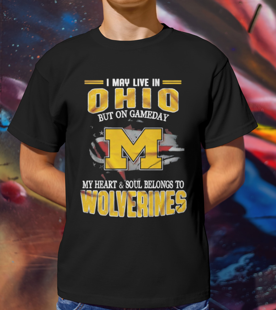 I May Live In Ohio But On Gameday My Heart And Soul Belongs To Wolverines T-Shirt