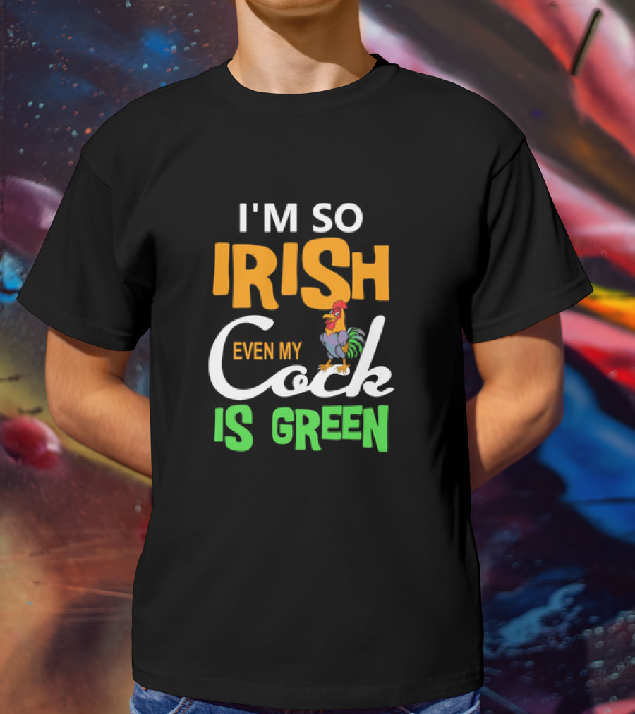 I Am So Irish Even My Cock Is Green T-Shirt