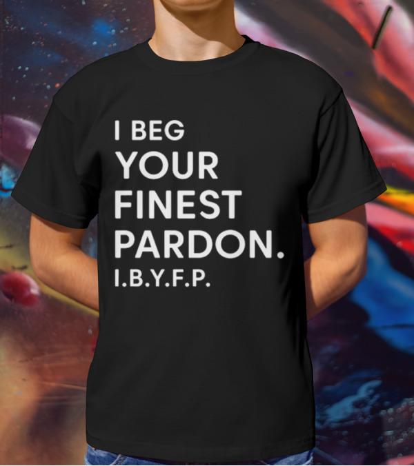 I Beg Your Finest Pardon I.B.Y.F.P T-Shirt