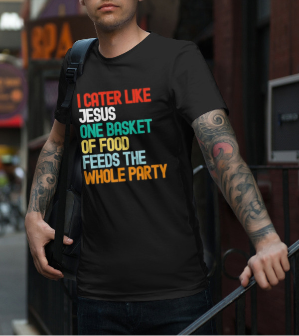 I Cater Like Jesus One Basket Of Food Feeds The Whole Party T-Shirt