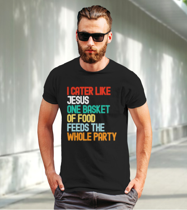 I Cater Like Jesus One Basket Of Food Feeds The Whole Party T-Shirt
