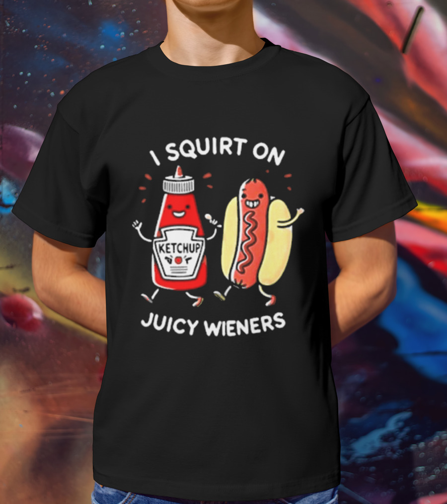 I Squirt On Juicy Wieners T-Shirt