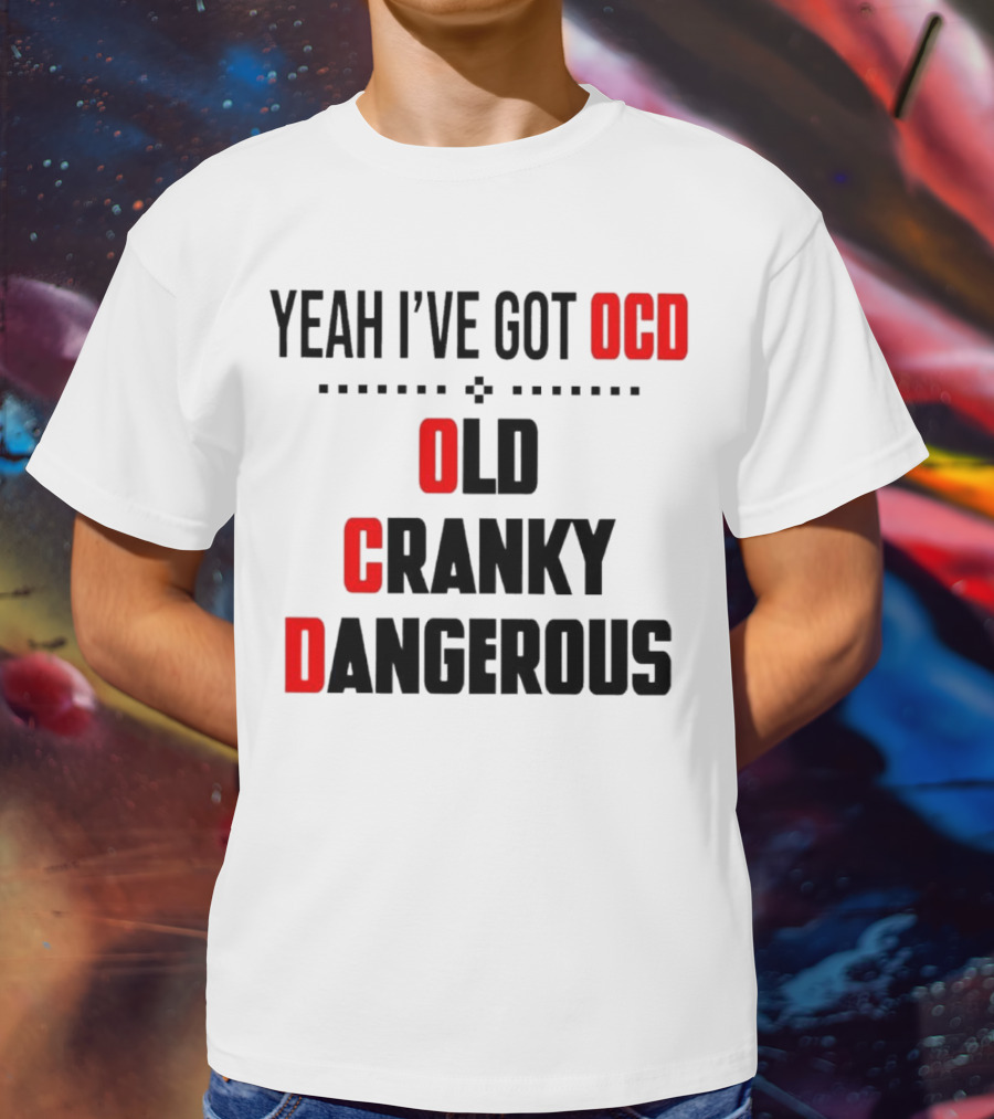 Yeah I've Got OCD Old Cranky Dangerous T-Shirt