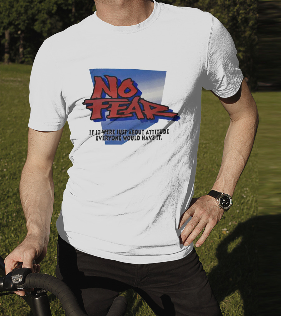No Fear If It Were Just About Attitude Everyone Would Have It T-Shirt