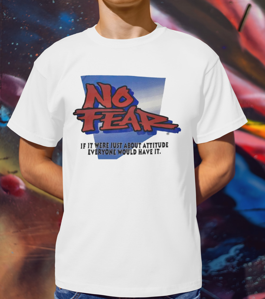 No Fear If It Were Just About Attitude Everyone Would Have It T-Shirt