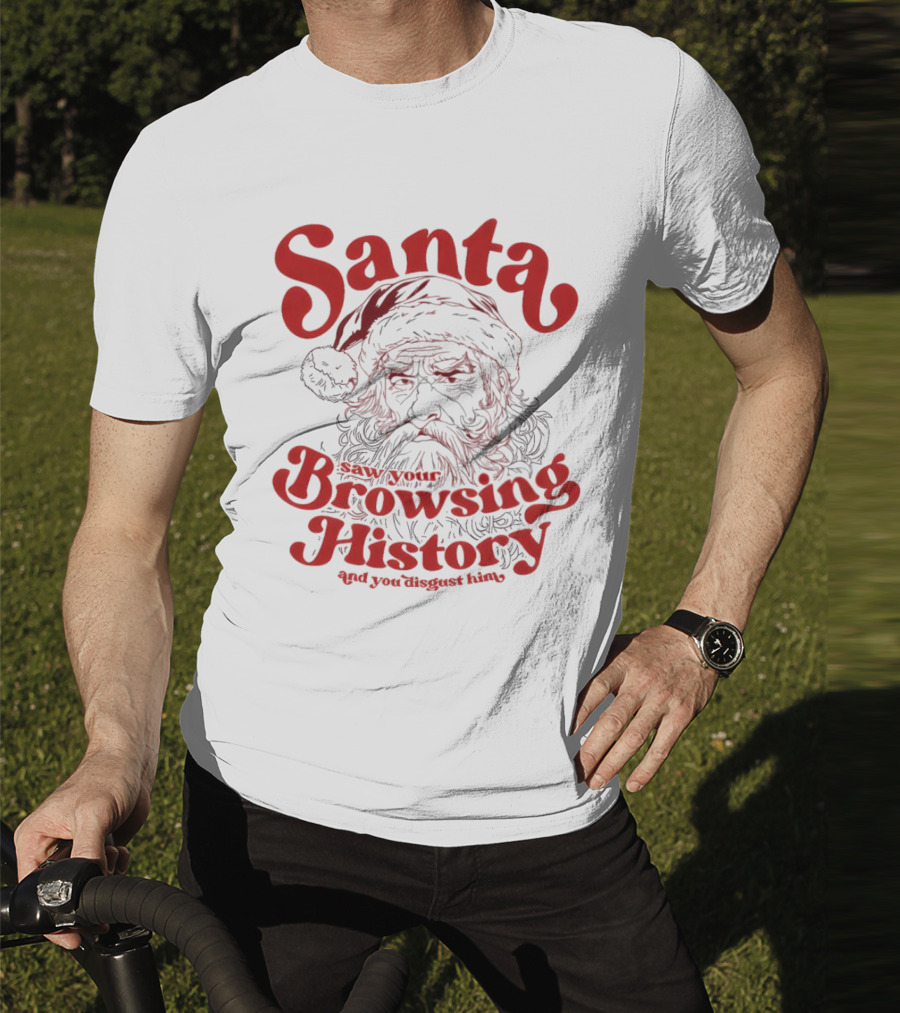 Santa Saw Your Browsing History And You Disgust Him Christmas T-Shirt