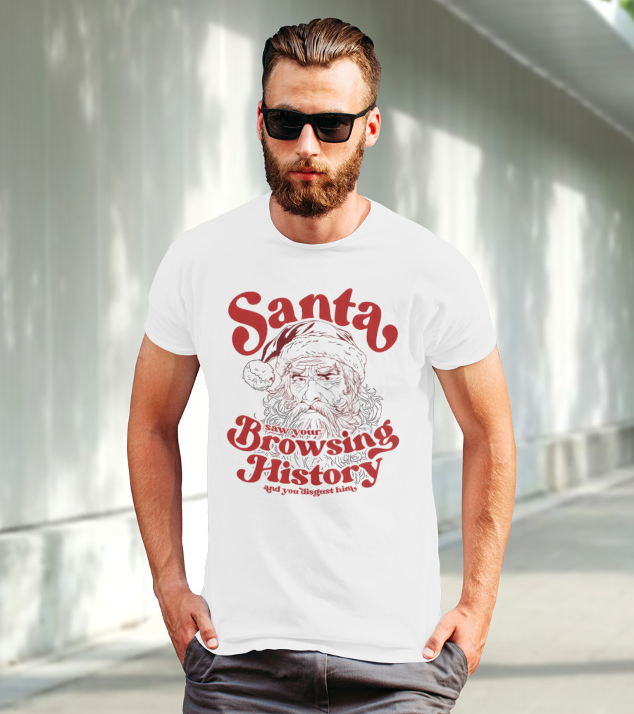 Santa Saw Your Browsing History And You Disgust Him Christmas T-Shirt
