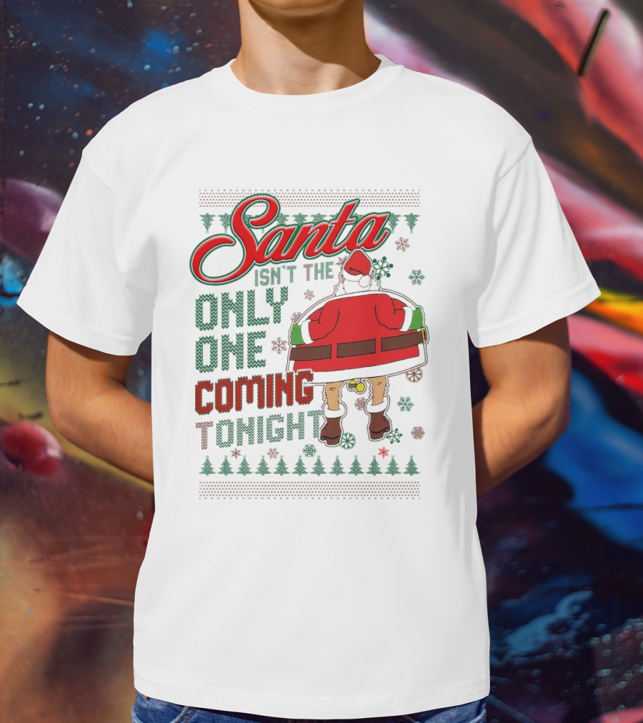 Santa Isn't The Only One Coming Tonight Christmas Party Humor T-Shirt