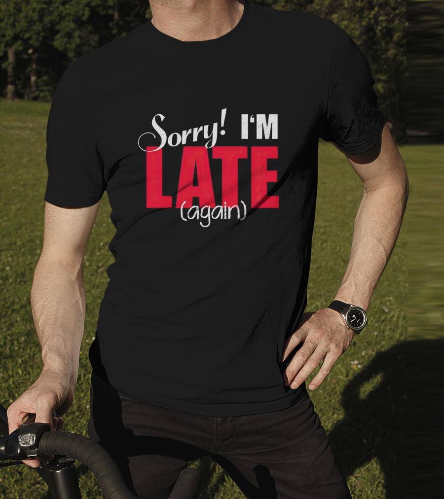 Sorry I'm Late Again T-Shirt