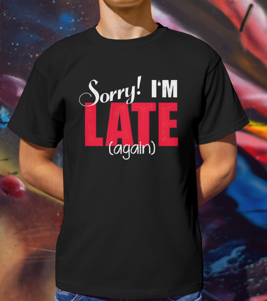 Sorry I'm Late Again T-Shirt