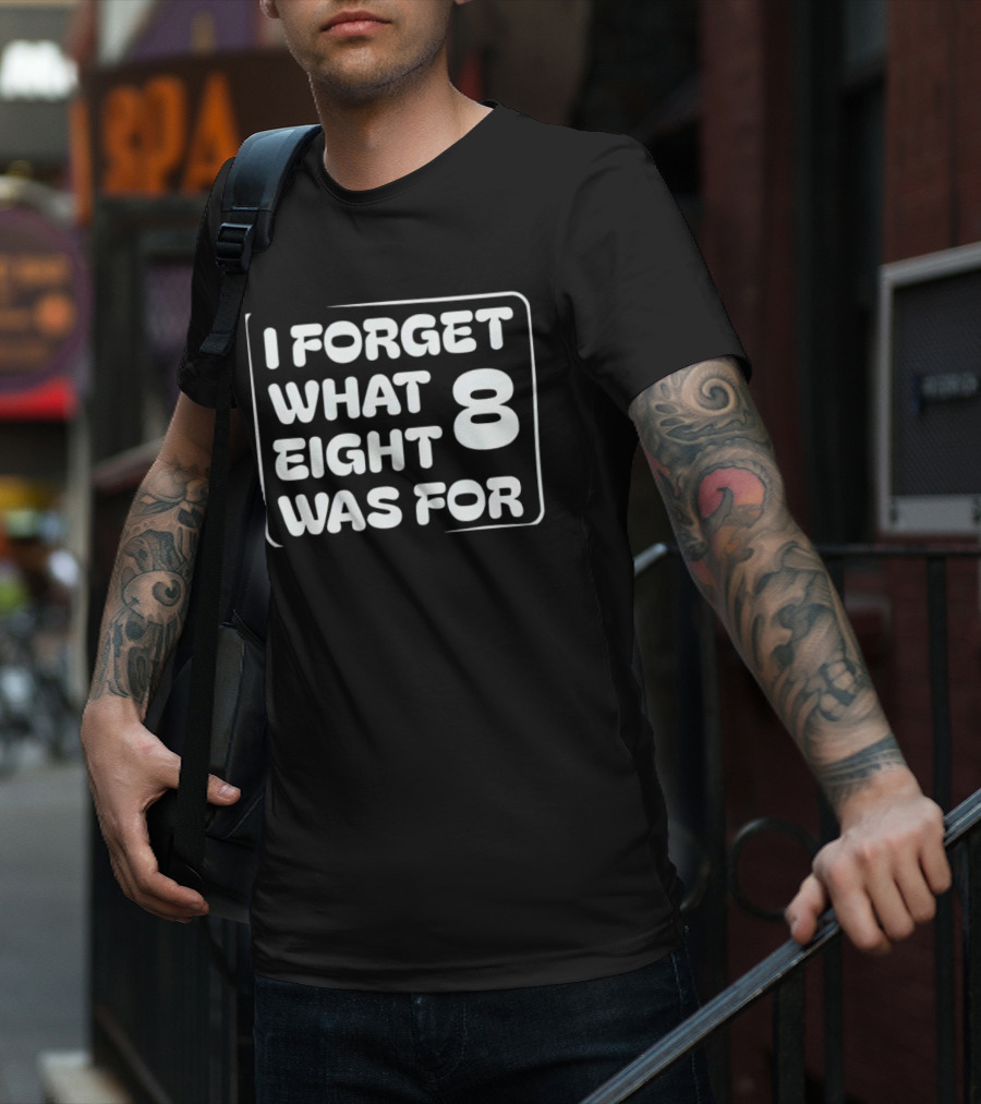 Trending I Forget What Eight 8 Was For T-Shirt