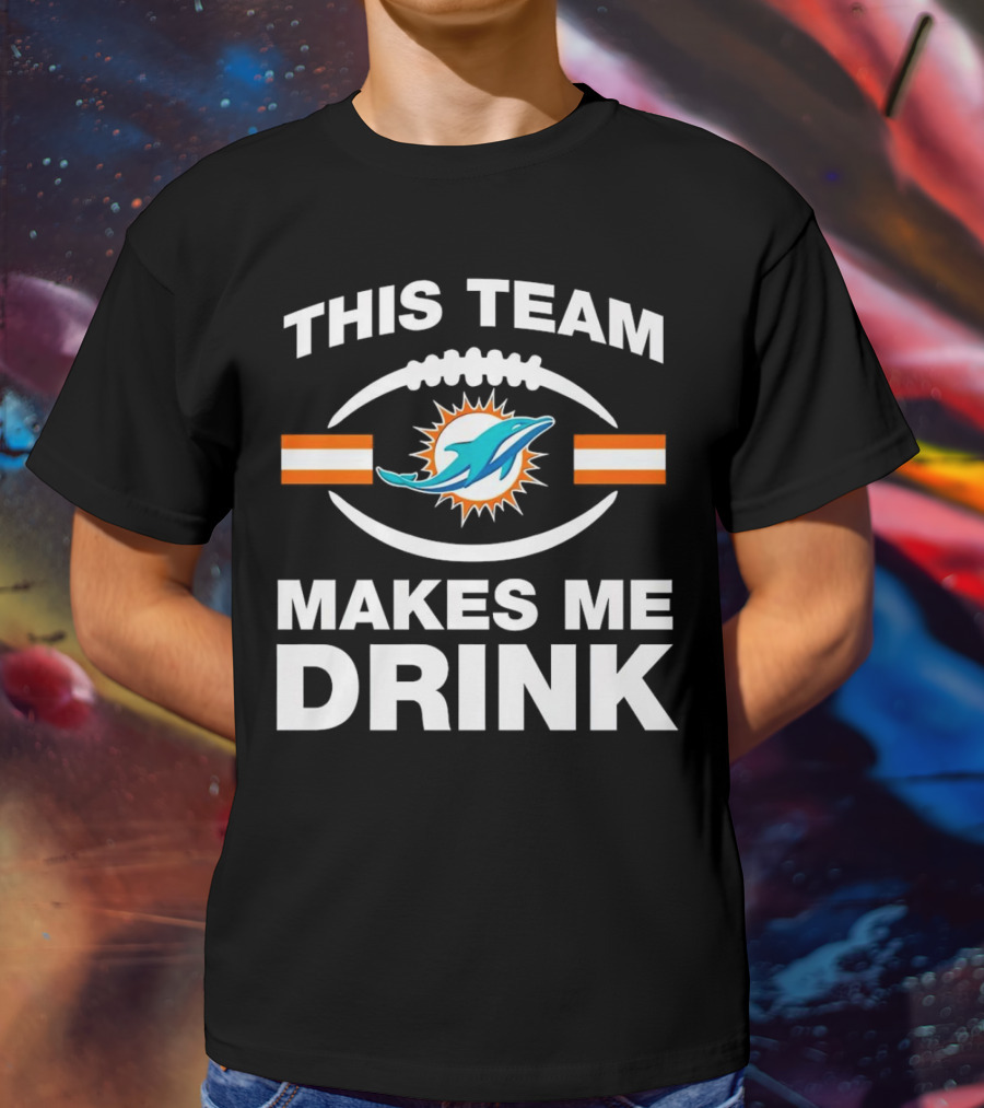 This Team Makes Me Drink Miami Dolphins Football Fan Humorous T-Shirt