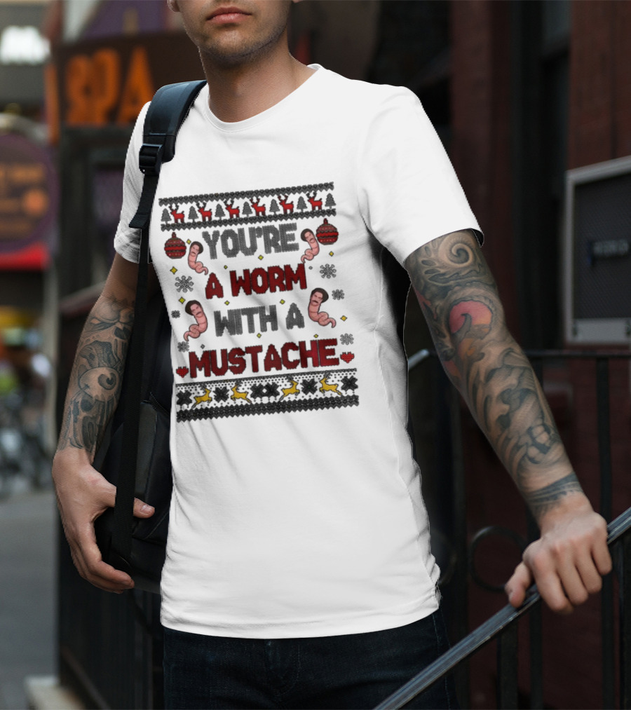 You're A Worm With A Mustache Christmas Ugly T-Shirt