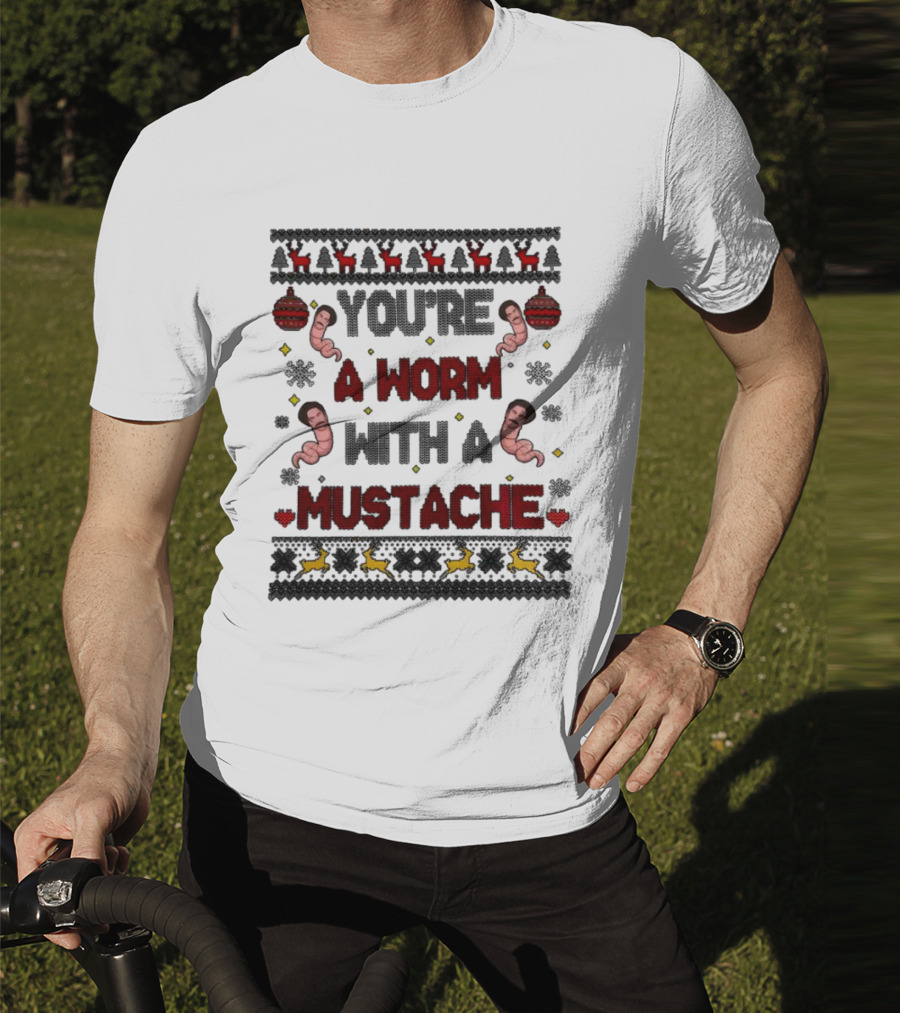 You're A Worm With A Mustache Christmas Ugly T-Shirt