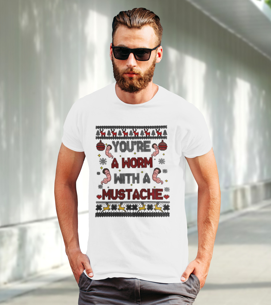 You're A Worm With A Mustache Christmas Ugly T-Shirt