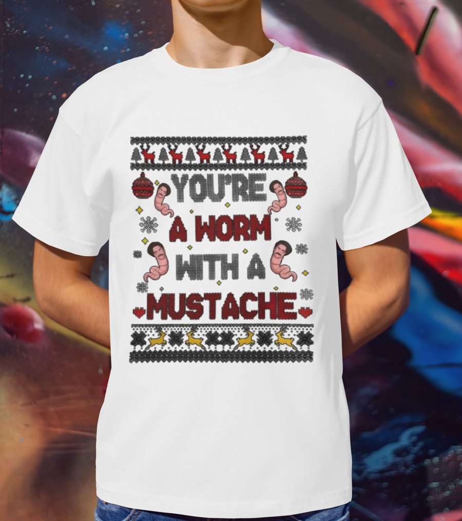 You're A Worm With A Mustache Christmas Ugly T-Shirt