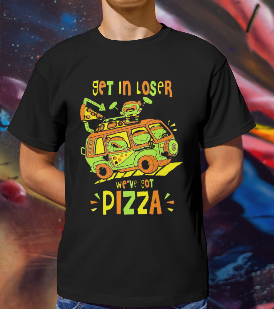 Get In Loser We've Got Pizza Ninja Turtle Van Adventure T-Shirt