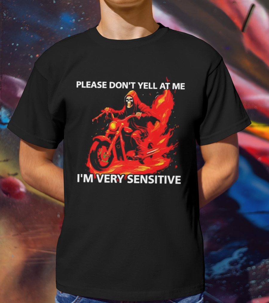 PLEASE DON'T YELL AT ME I'M VERY SENSITIVE Flaming Grim Reaper Motorcycle Rider T-Shirt