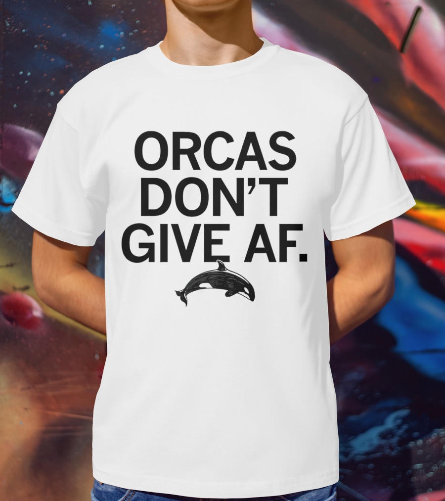 ORCAS DON'T GIVE AF SASSY ATTITUDE OCEAN MAMMAL T-Shirt