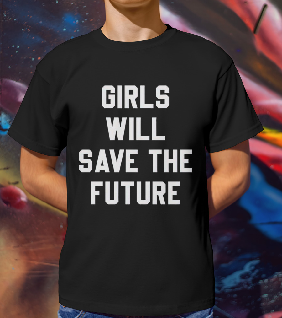 GIRLS WILL SAVE THE FUTURE Empowerment Message T-Shirt