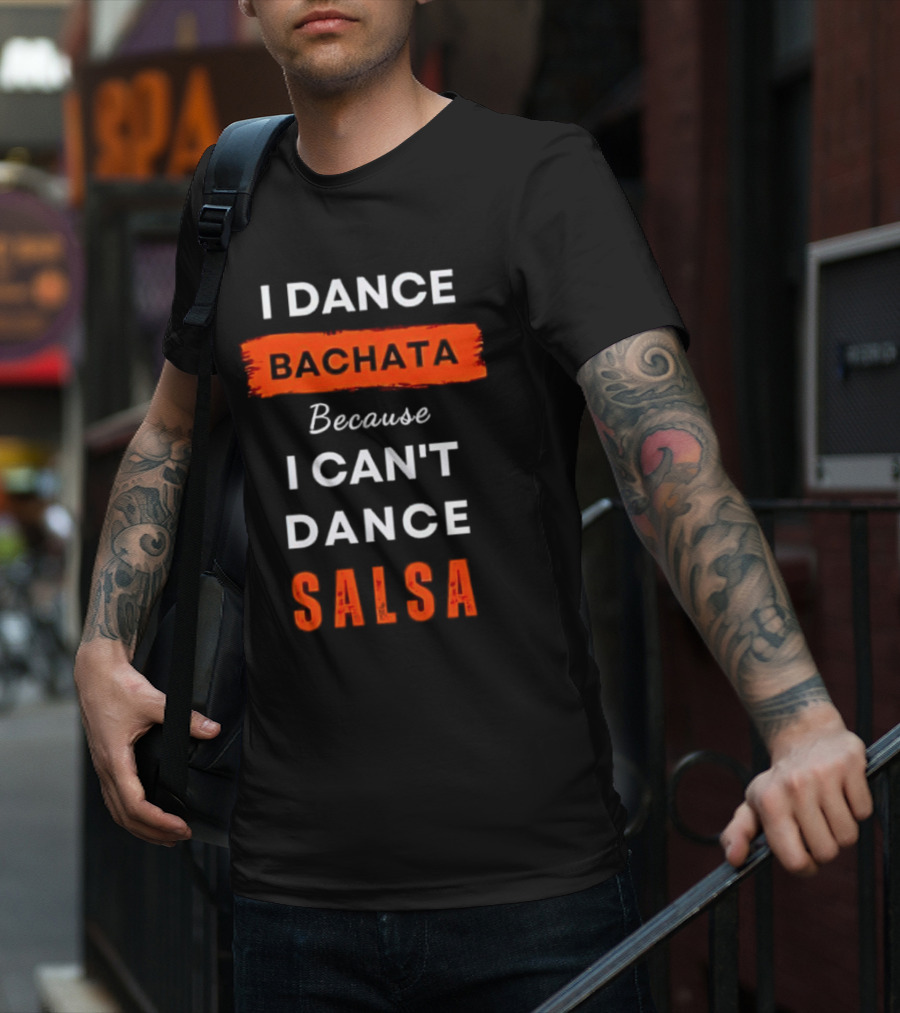 I Dance Bachata Because I Can't Dance Salsa T-Shirt