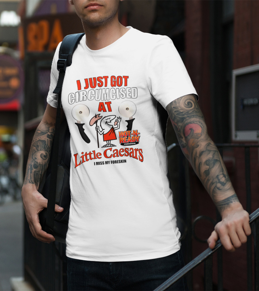 I Just Got Circumcised At Little Caesars Hot-N-Ready I Miss My Foreskin T-Shirt