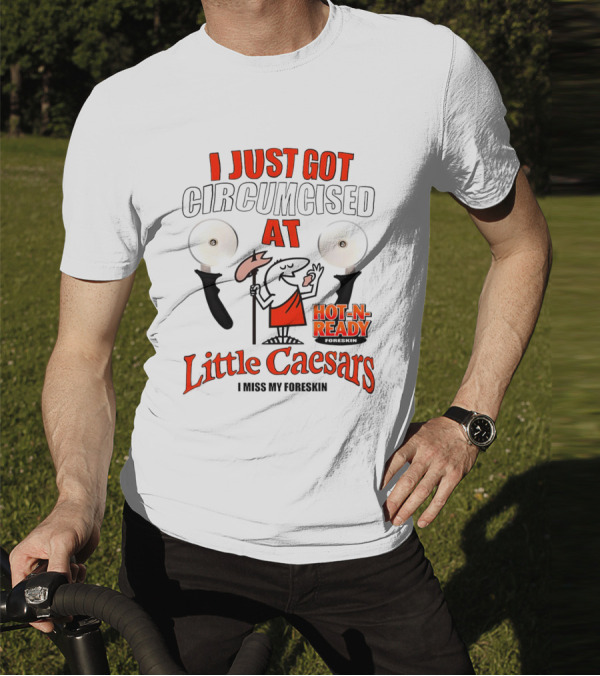 I Just Got Circumcised At Little Caesars Hot-N-Ready I Miss My Foreskin T-Shirt