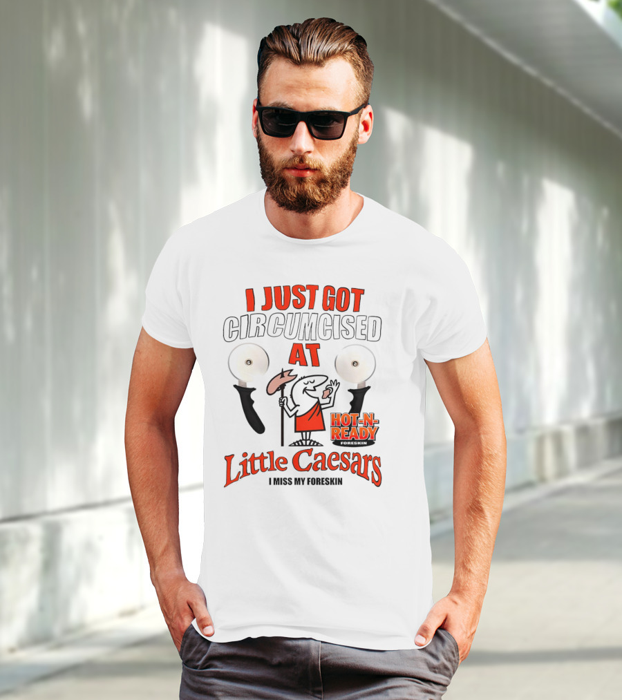 I Just Got Circumcised At Little Caesars Hot-N-Ready I Miss My Foreskin T-Shirt