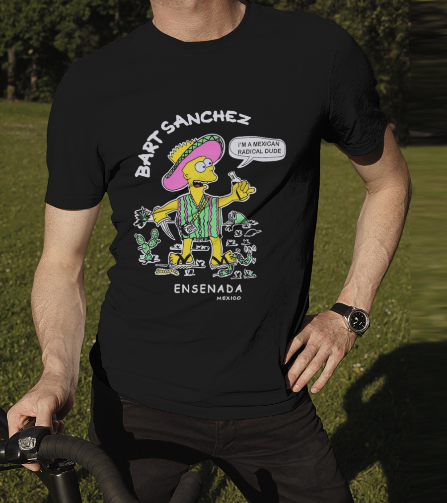Bart Sanchez I'm A Mexican Radical Dude Ensenada Mexico T-Shirt