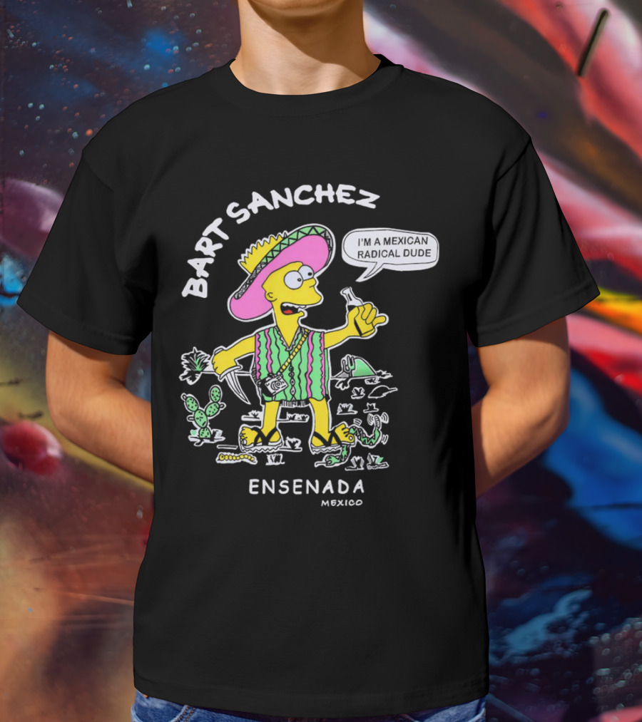 Bart Sanchez I'm A Mexican Radical Dude Ensenada Mexico T-Shirt