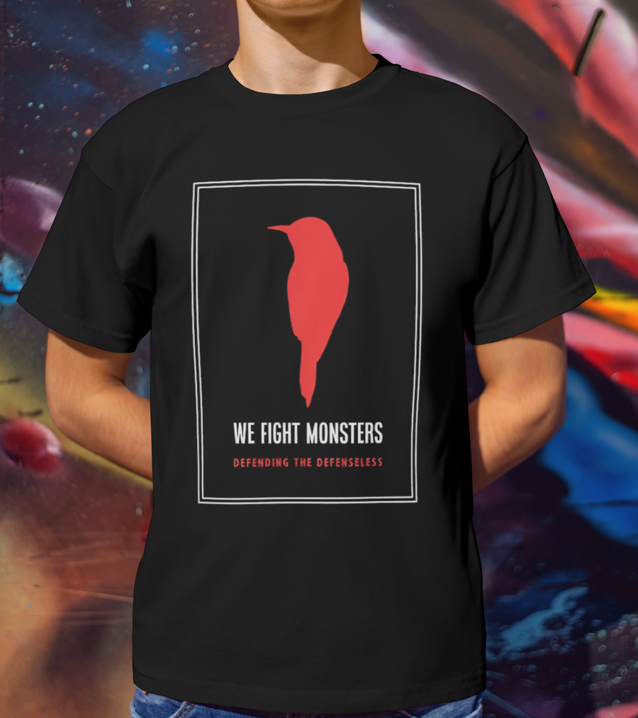 We Fight Monsters Defending The Defenseless Red Bird T-Shirt