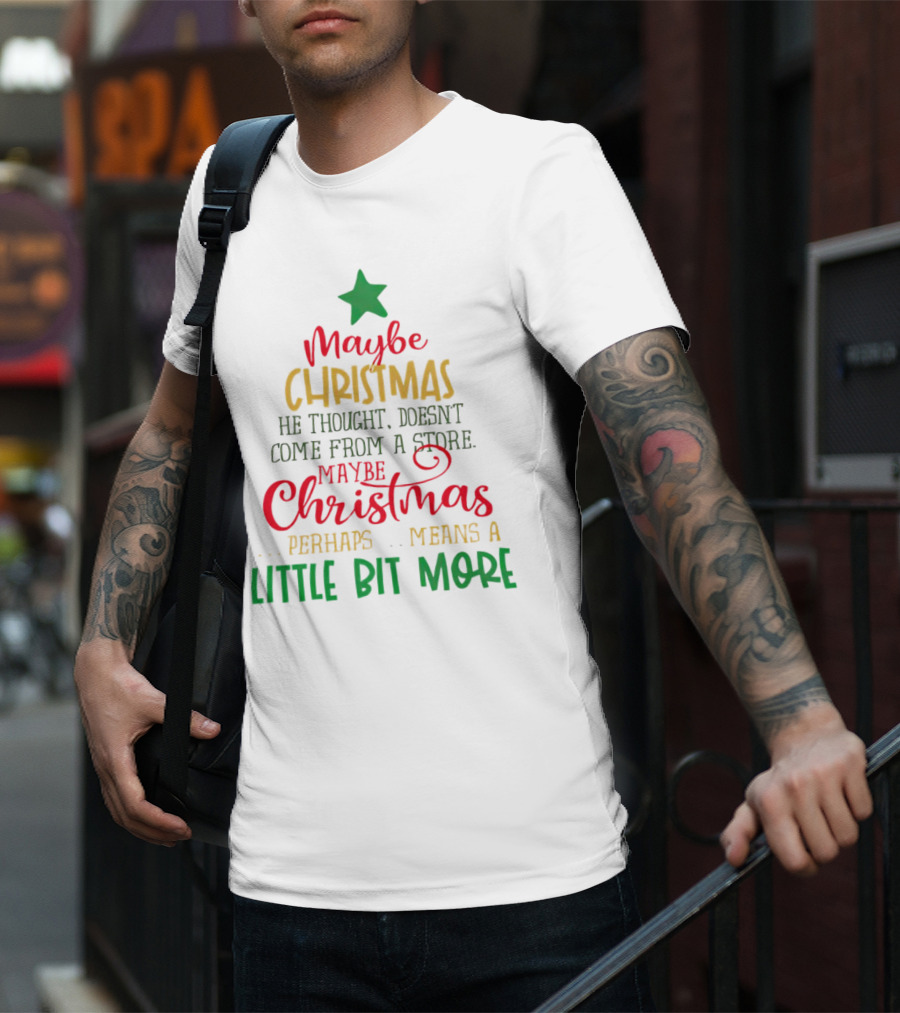 Maybe Christmas He Thought Doesn't Come From A Store Perhaps Means A Little Bit More T-Shirt