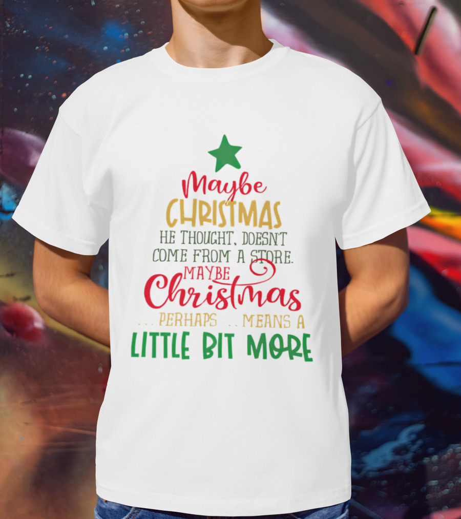 Maybe Christmas He Thought Doesn't Come From A Store Perhaps Means A Little Bit More T-Shirt