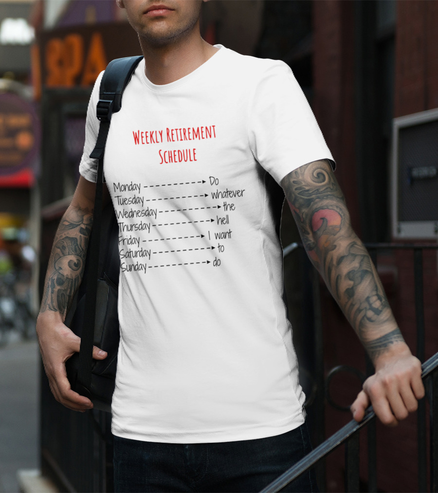 Weekly Retirement Schedule Monday Do Tuesday Whatever Wednesday The Hell Thursday I Want Friday To Saturday Do Sunday T-Shirt