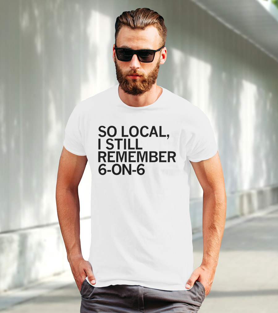 So Local I Still Remember 6-on-6 T-Shirt